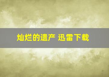 灿烂的遗产 迅雷下载